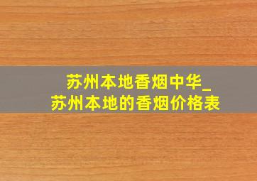 苏州本地香烟中华_苏州本地的香烟价格表