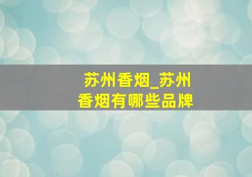 苏州香烟_苏州香烟有哪些品牌