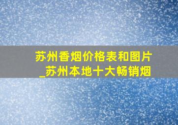 苏州香烟价格表和图片_苏州本地十大畅销烟