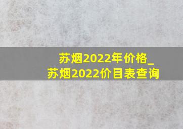 苏烟2022年价格_苏烟2022价目表查询