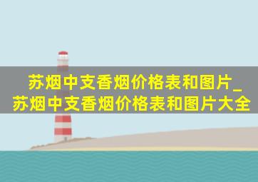 苏烟中支香烟价格表和图片_苏烟中支香烟价格表和图片大全