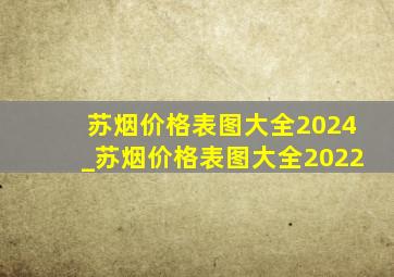 苏烟价格表图大全2024_苏烟价格表图大全2022