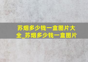 苏烟多少钱一盒图片大全_苏烟多少钱一盒图片