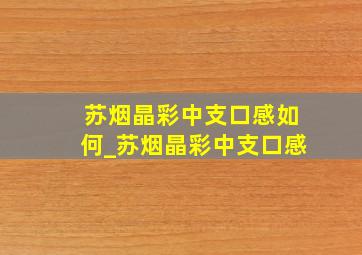 苏烟晶彩中支口感如何_苏烟晶彩中支口感