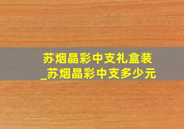 苏烟晶彩中支礼盒装_苏烟晶彩中支多少元