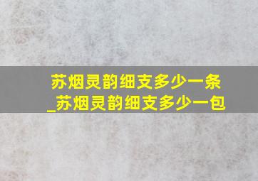 苏烟灵韵细支多少一条_苏烟灵韵细支多少一包