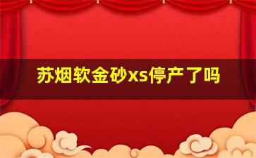 苏烟软金砂xs停产了吗