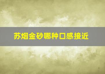 苏烟金砂哪种口感接近