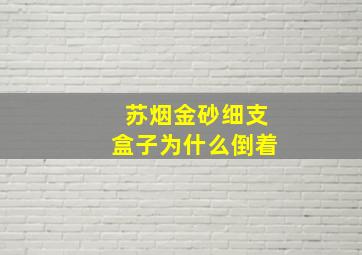 苏烟金砂细支盒子为什么倒着