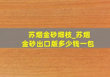 苏烟金砂细枝_苏烟金砂出口版多少钱一包