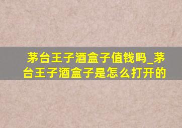 茅台王子酒盒子值钱吗_茅台王子酒盒子是怎么打开的