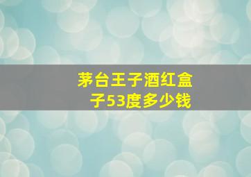 茅台王子酒红盒子53度多少钱