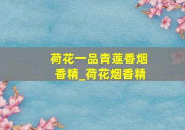 荷花一品青莲香烟香精_荷花烟香精