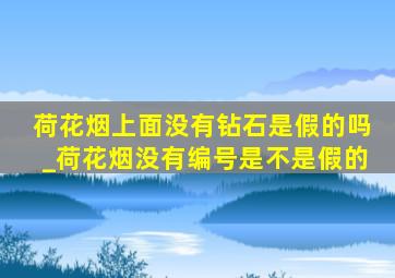 荷花烟上面没有钻石是假的吗_荷花烟没有编号是不是假的