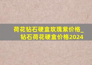 荷花钻石硬盒玫瑰紫价格_钻石荷花硬盒价格2024