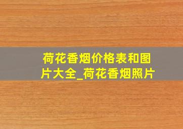 荷花香烟价格表和图片大全_荷花香烟照片