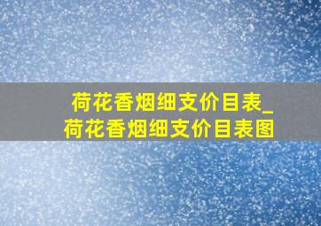 荷花香烟细支价目表_荷花香烟细支价目表图