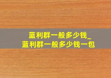 蓝利群一般多少钱_蓝利群一般多少钱一包