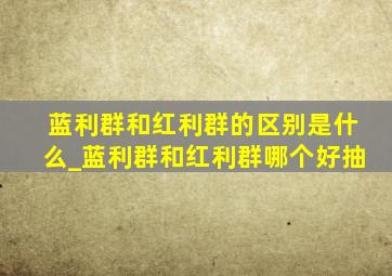 蓝利群和红利群的区别是什么_蓝利群和红利群哪个好抽