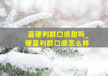 蓝硬利群口感甜吗_硬蓝利群口感怎么样