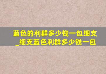 蓝色的利群多少钱一包细支_细支蓝色利群多少钱一包