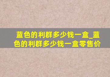 蓝色的利群多少钱一盒_蓝色的利群多少钱一盒零售价