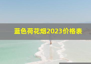 蓝色荷花烟2023价格表