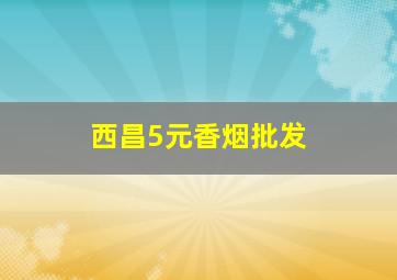 西昌5元香烟批发