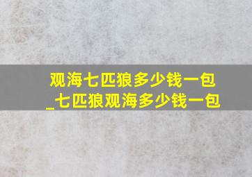 观海七匹狼多少钱一包_七匹狼观海多少钱一包