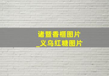 诸暨香榧图片_义乌红糖图片