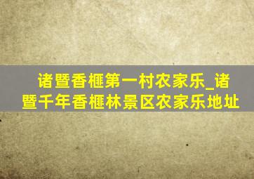 诸暨香榧第一村农家乐_诸暨千年香榧林景区农家乐地址