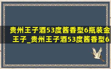 贵州王子酒53度酱香型6瓶装金王子_贵州王子酒53度酱香型6瓶装一箱