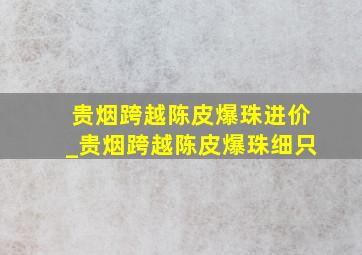 贵烟跨越陈皮爆珠进价_贵烟跨越陈皮爆珠细只