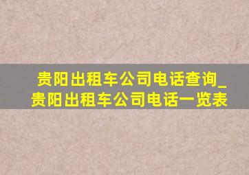 贵阳出租车公司电话查询_贵阳出租车公司电话一览表