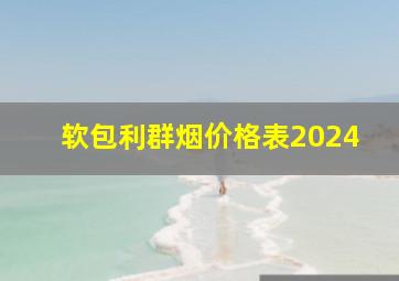 软包利群烟价格表2024