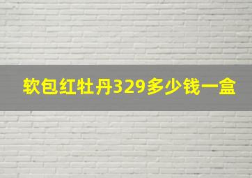 软包红牡丹329多少钱一盒