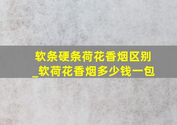 软条硬条荷花香烟区别_软荷花香烟多少钱一包