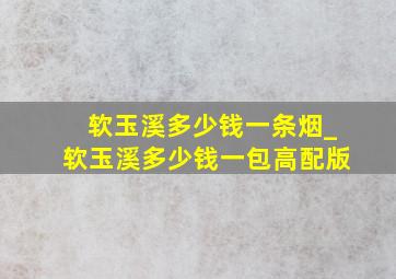 软玉溪多少钱一条烟_软玉溪多少钱一包高配版