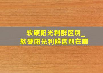 软硬阳光利群区别_软硬阳光利群区别在哪