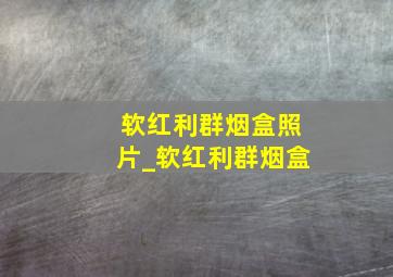 软红利群烟盒照片_软红利群烟盒