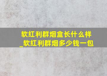 软红利群烟盒长什么样_软红利群烟多少钱一包