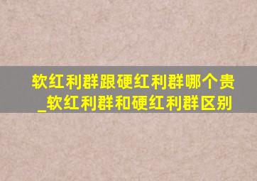 软红利群跟硬红利群哪个贵_软红利群和硬红利群区别