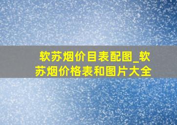 软苏烟价目表配图_软苏烟价格表和图片大全