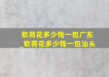 软荷花多少钱一包广东_软荷花多少钱一包汕头