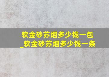 软金砂苏烟多少钱一包_软金砂苏烟多少钱一条