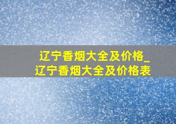 辽宁香烟大全及价格_辽宁香烟大全及价格表