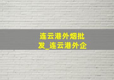 连云港外烟批发_连云港外企