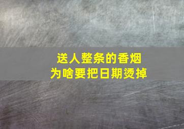 送人整条的香烟为啥要把日期烫掉