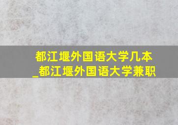 都江堰外国语大学几本_都江堰外国语大学兼职