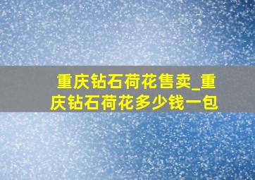 重庆钻石荷花售卖_重庆钻石荷花多少钱一包